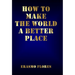How To Make The World A Better Place
