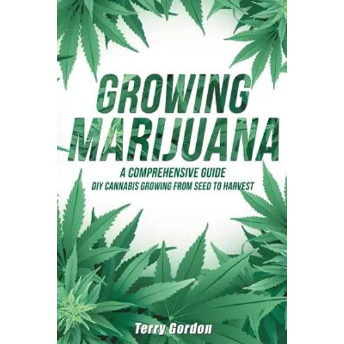 Growing Marijuana: DIY Cannabis Growing and Cultivation from Seed to Harvest - Learn Indoor and Outdoor Growing Methods used by Professio