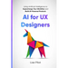 AI for UX Designers: Using Artificial Intelligence to Supercharge Your Workflow and Build AI-Powered Products