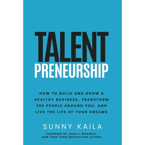 Talentpreneurship: How to Build a Healthy Business, Transform the People around You, and Live the Life of Your Dreams