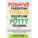 Positive Parenting, Toddler Discipline & Potty Training (4 in 1): Potty Train Your Toddler In 7 Days Or Less, Educate Without Shouting & Positive Pare
