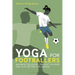 Yoga for Footballers: Maximise Recovery, Prevent Injuries and Play Better for Longer