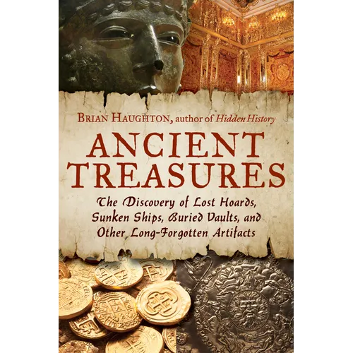 Ancient Treasures: The Discovery of Lost Hoards, Sunken Ships, Buried Vaults, and Other Long-Forgotten Artifacts