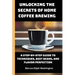 Unlocking the Secrets of Home Coffee Brewing: A Step-by-Step Guide to Techniques, Best Beans, and Flavor Perfection