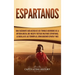 Espartanos: Una Fascinante Guía acerca de los Temibles Guerreros de la antigua Grecia, que incluye Tácticas Militares Espartanas, la Batalla de las Te