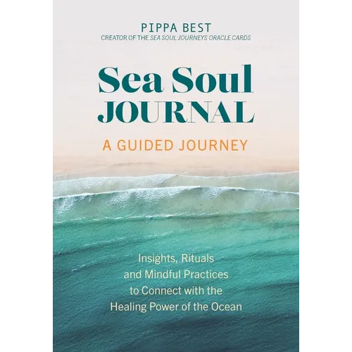 Sea Soul Journal - A Guided Journey: Insights, Rituals and Mindful Practices to Connect with the Healing Power of the Ocean