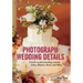 Photograph Wedding Details: A Guide to Documenting Jewelry, Cakes, Flowers, Décor, and More
