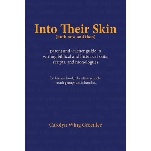 Into Their Skin (both now and then): parent and teacher guide to writing biblical and historical skits, scripts, and monologues