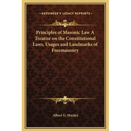 Principles of Masonic Law A Treatise on the Constitutional Laws, Usages and Landmarks of Freemasonry