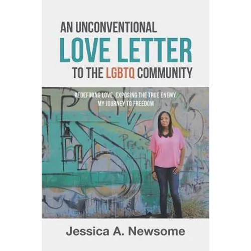 An Unconventional Love Letter to the LGBTQ Community: Redefining Love. Exposing the True Enemy. My Journey to Freedom