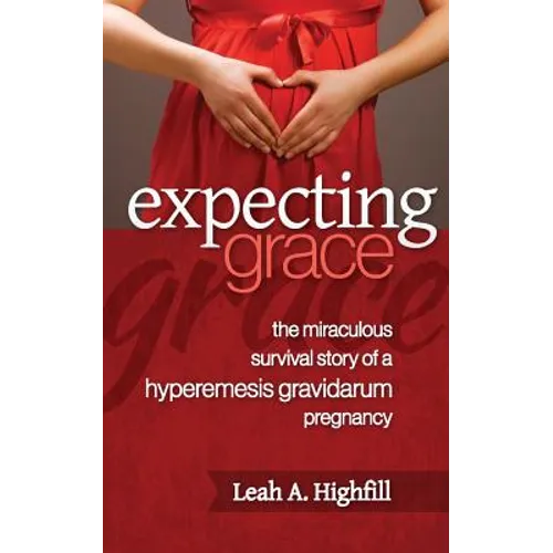 Expecting Grace: The Miraculous Survival Story of a Hyperemesis Gravidarum Pregnancy