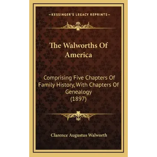The Walworths Of America: Comprising Five Chapters Of Family History, With Chapters Of Genealogy (1897)
