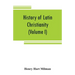History of Latin Christianity: including that of the popes to the pontificate of Nicholas V (Volume I)