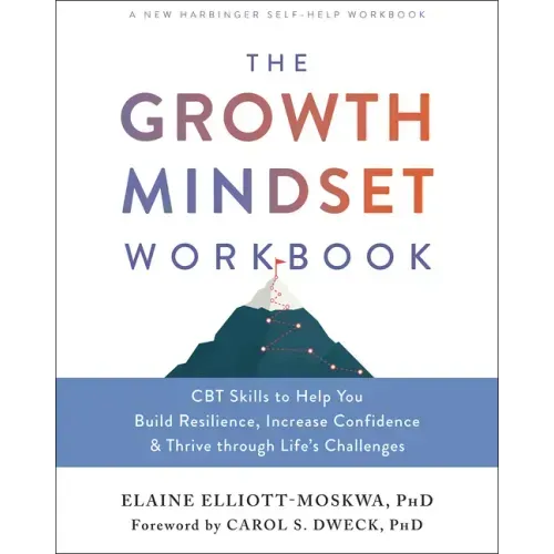 The Growth Mindset Workbook: CBT Skills to Help You Build Resilience, Increase Confidence, and Thrive Through Life's Challenges