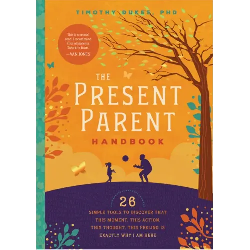 The Present Parent Handbook: 26 Simple Tools to Discover That This Moment, This Action, This Thought, This Feeling Is Exactly Why I Am Here
