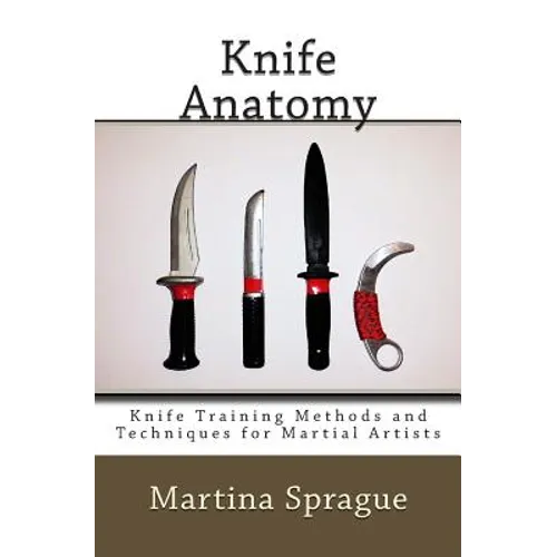Knife Anatomy: Knife Training Methods and Techniques for Martial Artists