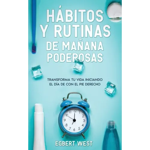 Hábitos y Rutinas de Mañana Poderosas: Transforma tu Vida Iniciando el Día de con el Pie Derecho