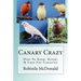 Canary Crazy: How To Keep, Breed, & Care For Canaries