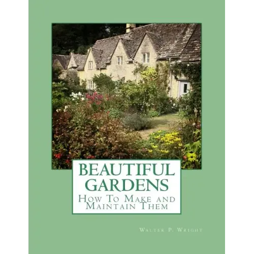 Beautiful Gardens: How To Make and Maintain Them