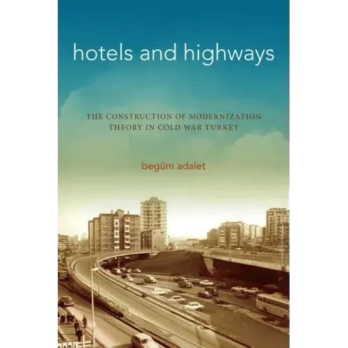 Hotels and Highways: The Construction of Modernization Theory in Cold War Turkey