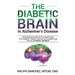 The Diabetic Brain in Alzheimer's Disease: How Insulin Resistance in Type 2 Diabetes and "Type 3 Diabetes" Triggers Your Risk for Alzheimer's and How