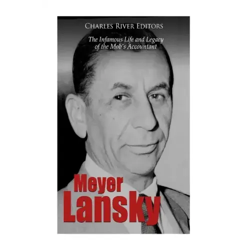 Meyer Lansky: The Infamous Life and Legacy of the Mob's Accountant