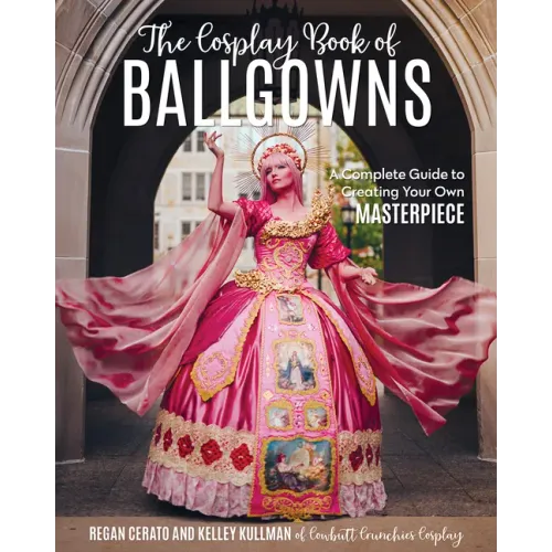 The Cosplay Book of Ballgowns: Create the Masterpiece of Your Dreams!