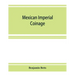 Mexican imperial coinage; the medals and coins of Augustine I (Iturbide), Maximilian, the French invasion, and of the republic during the French inter