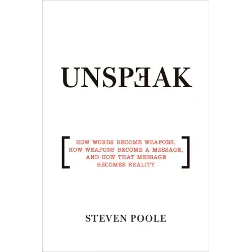 Unspeak: How Words Become Weapons, How Weapons Become a Message, and How That Message Becomes Reality