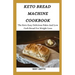 Keto Bread Machine Cookbook: The Keto Easy Delicious Paleo And Low Carb Bread For Weight Loss