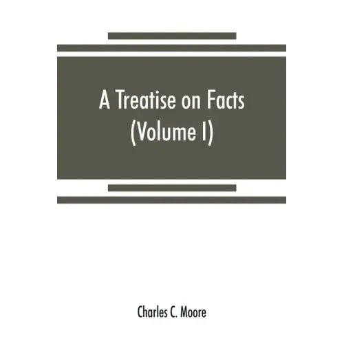 A treatise on facts: or, The weight and value of evidence (Volume I)