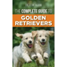 The Complete Guide to Golden Retrievers: Finding, Raising, Training, and Loving Your Golden Retriever Puppy