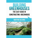 Building Greenhouses: The Easy Guide for Constructing Your Greenhouse: Helpful Tips for Building Your Own Greenhouse
