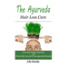 The Ayurveda Hair Loss Cure: Preventing Hair Loss and Reversing Healthy Hair Growth For Life Through Proven Ayurvedic Remedies