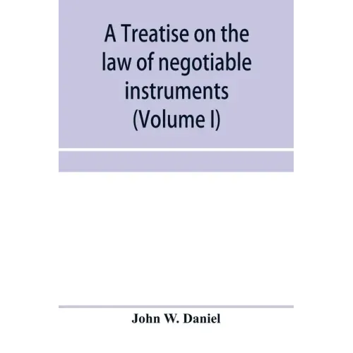 A treatise on the law of negotiable instruments, including bills of exchange; promissory notes; negotiable bonds and coupons; checks; bank notes; cert