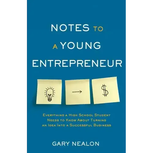 Notes to a Young Entrepreneur: Everything a High School Student Needs to Know About Turning an Idea Into a Successful Business