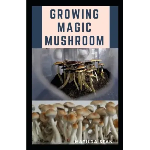 Growing Magic Mushroom: Step by steps guide on how to decides, select and grow mushroom on your own