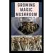 Growing Magic Mushroom: Step by steps guide on how to decides, select and grow mushroom on your own