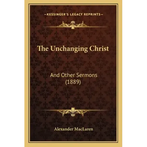 The Unchanging Christ: And Other Sermons (1889)