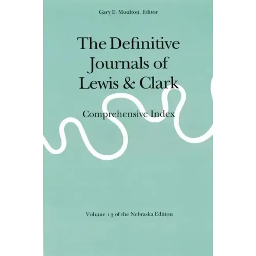 The Definitive Journals of Lewis and Clark, Vol 13: Comprehensive Index