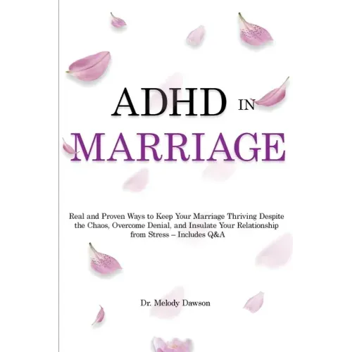 ADHD in Marriage: Real and Proven Ways to Keep Your Marriage Thriving Despite the Chaos, Overcome Denial, and Insulate Your Relationship from Stress -