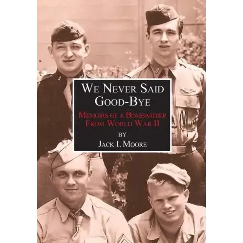 We Never Said Good-Bye: Memoirs of a Bombardier from World War II