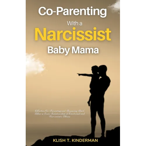Co-Parenting with a Narcissist Baby Mama: Effective Co-Parenting and Bouncing Back After a Toxic Relationship of Emotional and Narcissistic Abuse