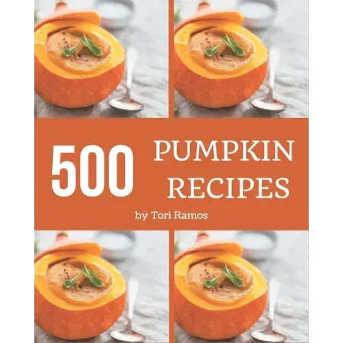 500 Pumpkin Recipes: Save Your Cooking Moments with Pumpkin Cookbook!