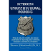 Deterring Unconstitutional Policing: What all cops, civic leaders, and citizens should know for improving police community interactions and reducing c