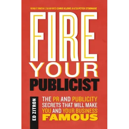 Fire Your Publicist: The PR and Publicity Secrets That Will Make You and Your Business Famous