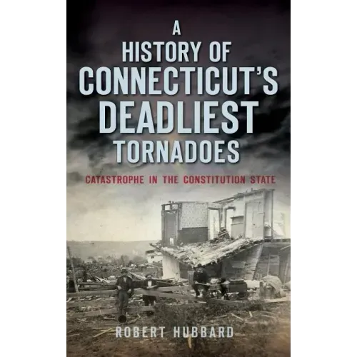 A History of Connecticut's Deadliest Tornadoes: Catastrophe in the Constitution State