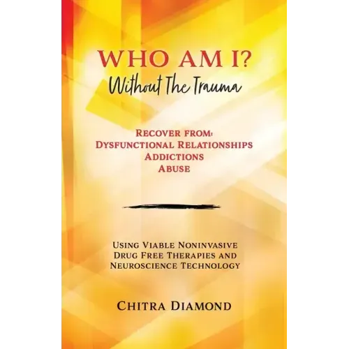 Who Am I? Without The Trauma: Recover from: Dysfunctional Relationships Addictions Abuse