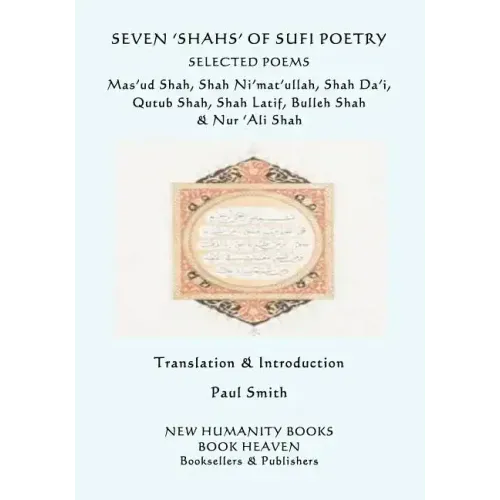 Seven 'shahs' of Sufi Poetry - Selected Poems: Mas'ud Shah, Shah Ni'mat'ullah, Shah Da'i, Qutub Shah, Shah Latif, Bulleh Shah & Nur 'ali Shah