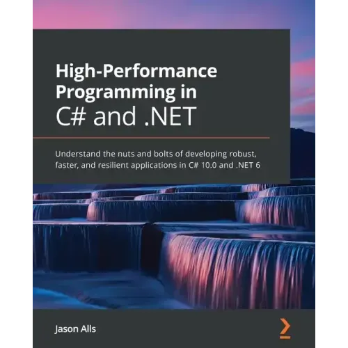 High-Performance Programming in C# and .NET: Understand the nuts and bolts of developing robust, faster, and resilient applications in C# 10.0 and .NE